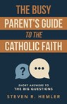 The Busy Parent's Guide to the Catholic Faith: Short Answers to the Big Questions - Steven R. Hemler - 9781594175718