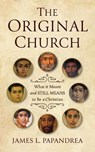 The Original Church: What It Meant--And Still Means--To Be a Christian - James L. Papandrea - 9781594175732