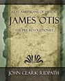 James Otis the Pre-Revolutionist - 1903 - Clark Ridpath John Clark Ridpath ; John Clark Ridpath - 9781594623721