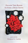 Follow This Blood to Find a Dead Thing: Poems and Tales - Charles K. Carter - 9781594982002