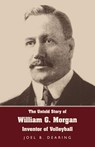 The Untold Story of William G. Morgan, Inventor of Volleyball - Joel B. Dearing - 9781595941817