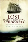 Lost Maine Coastal Schooners: From Glory Days to Ghost Ships - Ingrid Arrigo-Grenon - 9781596299566