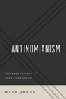 Antinomianism: Reformed Theology's Unwelcome Guest? - Mark Jones - 9781596388154