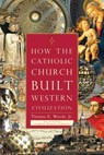 How The Catholic Church Built Western Civilization - THOMAS E.,  Jr. Woods - 9781596983281