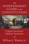 The Independent Guide to the Constitution: Original Intentions, Modern Inventions - William J. Watkins - 9781598134223