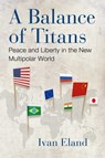 A Balance of Titans: Peace and Liberty in the New Multipolar World - Ivan Eland - 9781598134339