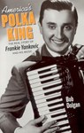 America's Polka King: The Real Story of Frankie Yankovic and His Music - Bob Dolgan - 9781598510263