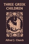 Three Greek Children (Yesterday's Classics) - Alfred J. Church - 9781599150819