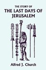 The Story of the Last Days of Jerusalem, Illustrated Edition (Yesterday's Classics) - Alfred J. Church - 9781599153339