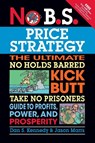 No B.S. Price Strategy: The Ultimate No Holds Barred, Kick Butt, Take No Prisoners Guide to Profits, Power, and Prosperity - Dan Kennedy ; Jason Marrs - 9781599184005
