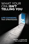 What Your CPA Isn't Telling You: Life-changing Tax Strategies - Mark Kohler - 9781599184166