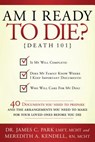 Am I Ready to Die?: Death 101; 40 Documents and Arrangements People Need to Have Ready When They Die - James C. Park - 9781599552613
