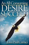 An All-Consuming Desire to Succeed - John Paul Carinci - 9781600379956