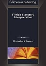 Florida Statutory Interpretation - Christopher J. Roederer - 9781600421273