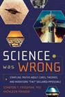 Science Was Wrong: Startling Truths about Cures, Theories, and Inventions They Declared Impossible - Stanton T. Friedman - 9781601631022