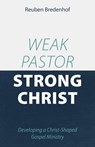 Weak Pastor, Strong Christ: Developing a Christ-Shaped Gospel Ministry - Reuben Bredenhof - 9781601788429