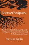 Roots of Scripture: The Prophetically Influenced Priestly Critique of Human Institutions and Its Relevance for Today - Nicolae Roddy - 9781601910578