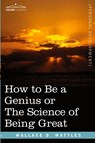 How to Be a Genius or the Science of Being Great - Wallace D Wattles - 9781602060982