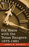 Six Years with the Texas Rangers, 1875-1881 - James B Gillett - 9781602067356