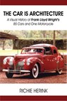 The Car Is Architecture: A Visual History of Frank Lloyd Wright’s 85 Cars and One Motorcycle - Richie Herink - 9781604148596