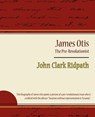 James Otis - The Pre-Revolutionist - John Clark Ridpath - Clark Ridpath John Clark Ridpath ; John Clark Ridpath - 9781604246346