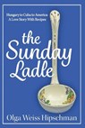 The Sunday Ladle Hungary to Cuba to America - Olga Weiss Hipschman - 9781604521139