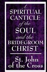 A Spiritual Canticle of the Soul and the Bridegroom Christ - John Of the Cross St John of the Cross ; St John of the Cross - 9781604592818