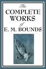 The Complete Works of E. M. Bounds - Edward M Bounds - 9781604593822