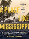 A Place Like Mississippi: A Journey Through a Real and Imagined Literary Landscape - W. Ralph Eubanks - 9781604699586
