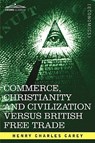 Commerce, Christianity and Civilization Versus British Free Trade - Henry Charles Carey - 9781605201511