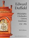Edward Duffield: Philadelphia Clockmaker, Citizen, Gentleman, 1730-1803 - Bob Frishman - 9781606180099