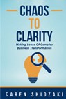 Chaos to Clarity: Making Sense of Complex Business Transformation - Caren Shiozaki - 9781606491843