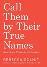 Solnit, R: CALL THEM BY THEIR TRUE NAMES - Rebecca Solnit - 9781608469468