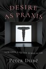 Desire as Praxis: Towards a Queer Surrealism - Peter Dubé - 9781608643547