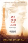 And There Was Light: The Extraordinary Memoir of a Blind Hero of the French Resistance in World War II - Jacques Lusseyran - 9781608682690