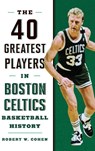 40 Greatest Players in Boston Celtics Basketball History - Robert W. Cohen - 9781608936250