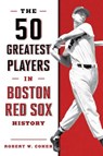 The 50 Greatest Players in Boston Red Sox History - Robert W. Cohen - 9781608939909
