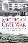 Michigan and the Civil War: A Great and Bloody Sacrifice - Jack Dempsey - 9781609491734