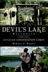 Devil's Lake, Wisconsin and the Civilian Conservation Corps - Robert J. Moore - 9781609492779