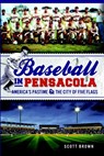 Baseball in Pensacola: America's Pastime & the City of Five Flags - Scott Brown - 9781609497828