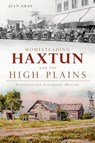 Homesteading Haxtun and the High Plains: Northeastern Colorado History - Charlotte Jean Gray - 9781609498436