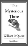 The Mysterious Three - William Le Queux - 9781609771843