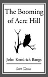The Booming of Acre Hill - John Kendrick Bangs - 9781609778033