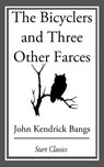 The Bicyclers and Three Other Farces - John Kendrick Bangs - 9781609778040