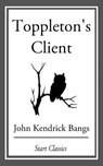 Toppleton's Client - John Kendrick Bangs - 9781609778156