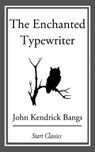 The Enchanted Typewriter - John Kendrick Bangs - 9781609778231