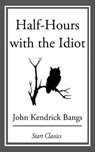 Half-Hours with the Idiot - John Kendrick Bangs - 9781609778385