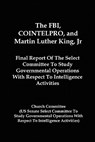 The FBI, COINTELPRO, And Martin Luther King, Jr.: Final Report Of The Select Committee To Study Governmental Operations With Respect To Intelligence A - Church Committee - 9781610010047