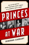 Princes at War: The Bitter Battle Inside Britain's Royal Family in the Darkest Days of WWII - Deborah Cadbury - 9781610396349