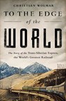 To the Edge of the World: The Story of the Trans-Siberian Express, the World's Greatest Railroad - Christian Wolmar - 9781610396363